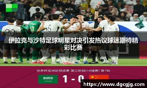 伊拉克与沙特足球明星对决引发热议球迷期待精彩比赛