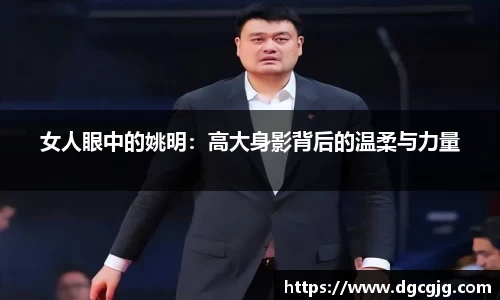 女人眼中的姚明：高大身影背后的温柔与力量