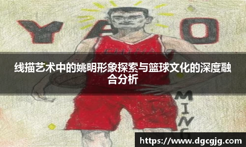 线描艺术中的姚明形象探索与篮球文化的深度融合分析