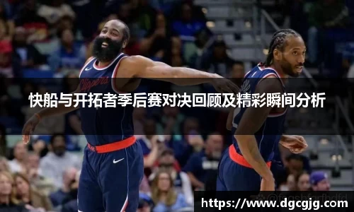 快船与开拓者季后赛对决回顾及精彩瞬间分析