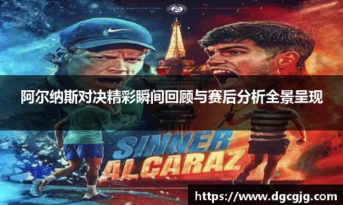 阿尔纳斯对决精彩瞬间回顾与赛后分析全景呈现