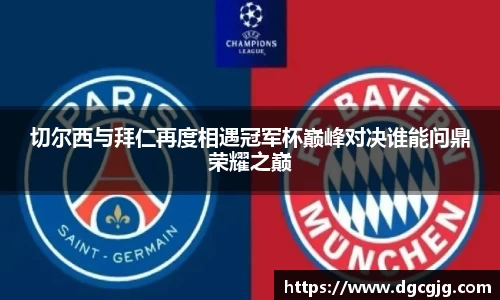 切尔西与拜仁再度相遇冠军杯巅峰对决谁能问鼎荣耀之巅