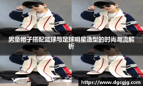 男童帽子搭配篮球与足球明星造型的时尚潮流解析