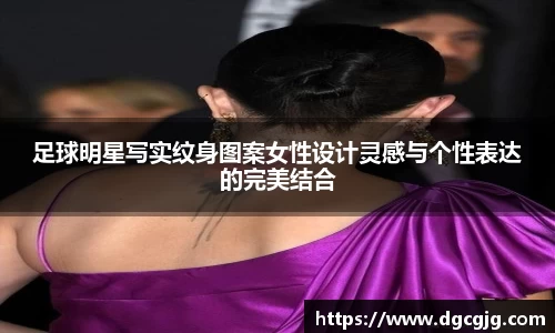 足球明星写实纹身图案女性设计灵感与个性表达的完美结合