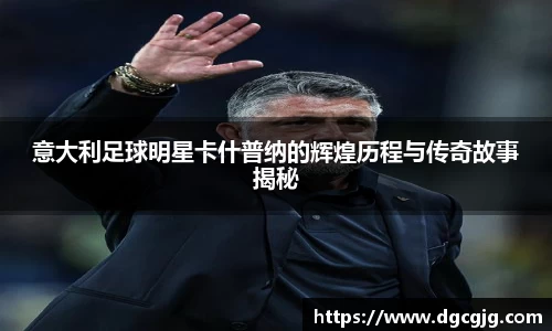 意大利足球明星卡什普纳的辉煌历程与传奇故事揭秘