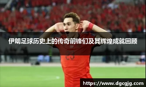 伊朗足球历史上的传奇前锋们及其辉煌成就回顾